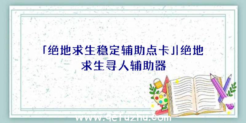 「绝地求生稳定辅助点卡」|绝地求生寻人辅助器